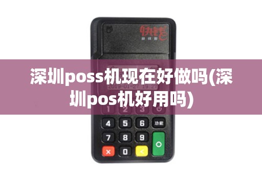 深圳poss机现在好做吗(深圳pos机好用吗) 深圳poss机现在好做吗(深圳pos机好用吗)