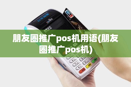 朋友圈推广pos机用语(朋友圈推广pos机) 朋友圈推广pos机用语(朋友圈推广pos机)