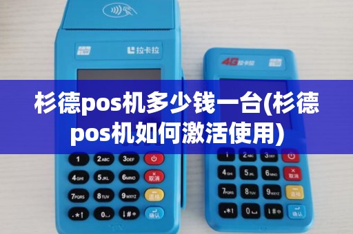 杉德pos机多少钱一台(杉德pos机如何激活使用) 杉德pos机多少钱一台(杉德pos机如何激活使用)