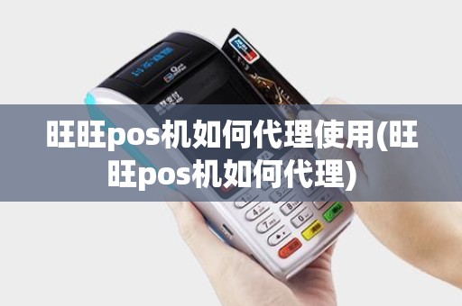 旺旺pos机如何代理使用(旺旺pos机如何代理) 旺旺pos机如何代理使用(旺旺pos机如何代理)
