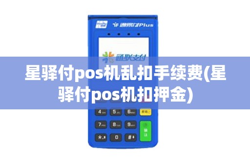星驿付pos机乱扣手续费(星驿付pos机扣押金) 星驿付pos机乱扣手续费(星驿付pos机扣押金)