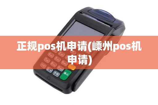 正规pos机申请(嵊州pos机申请) 正规pos机申请(嵊州pos机申请)