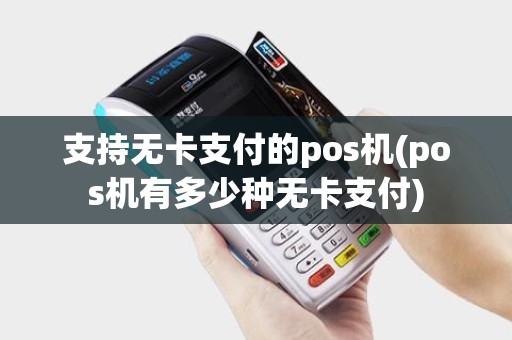 支持无卡支付的pos机(pos机有多少种无卡支付) 支持无卡支付的pos机(pos机有多少种无卡支付)
