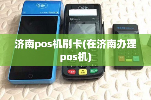 济南pos机刷卡(在济南办理pos机) 济南pos机刷卡(在济南办理pos机)