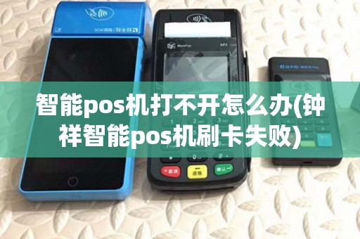 智能pos机打不开怎么办(钟祥智能pos机刷卡失败) 智能pos机打不开怎么办(钟祥智能pos机刷卡失败)