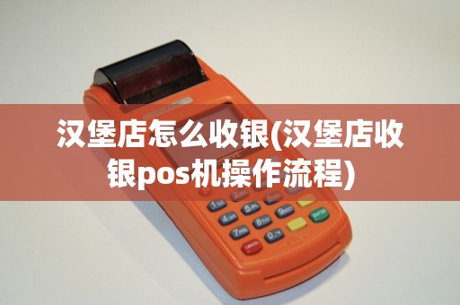 汉堡店怎么收银(汉堡店收银pos机操作流程) 汉堡店怎么收银(汉堡店收银pos机操作流程)
