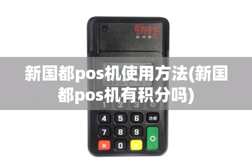 新国都pos机使用方法(新国都pos机有积分吗) 新国都pos机使用方法(新国都pos机有积分吗)