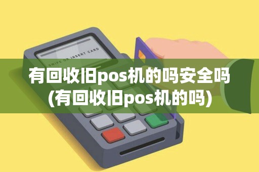 有回收旧pos机的吗安全吗(有回收旧pos机的吗)