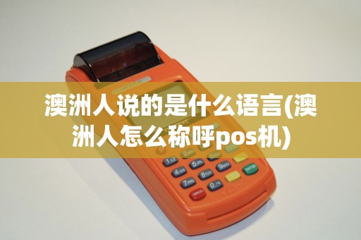 澳洲人说的是什么语言(澳洲人怎么称呼pos机) 澳洲人说的是什么语言(澳洲人怎么称呼pos机)