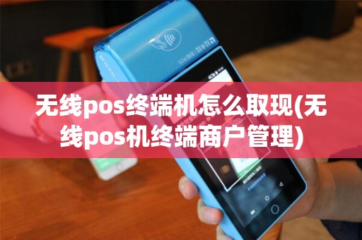 无线pos终端机怎么取现(无线pos机终端商户管理) 无线pos终端机怎么取现(无线pos机终端商户管理)
