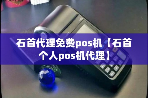 石首代理免费pos机【石首个人pos机代理】