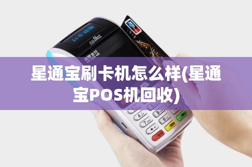 星通宝刷卡机怎么样(星通宝POS机回收) 星通宝刷卡机怎么样(星通宝POS机回收)