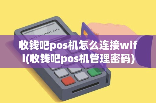 收钱吧pos机怎么连接wifi(收钱吧pos机管理密码)