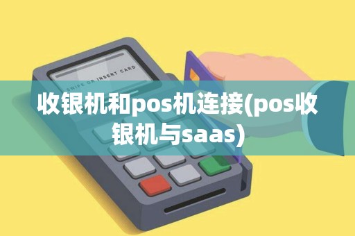 收银机和pos机连接(pos收银机与saas) 收银机和pos机连接(pos收银机与saas)