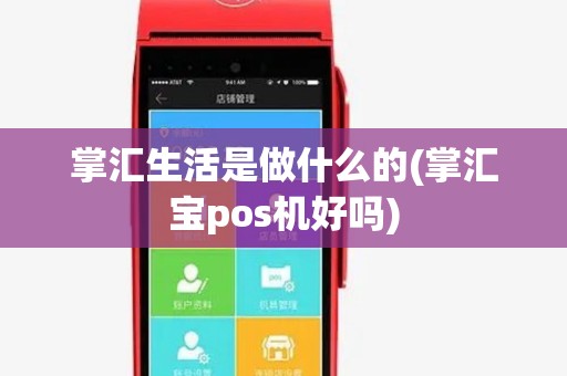 掌汇生活是做什么的(掌汇宝pos机好吗) 掌汇生活是做什么的(掌汇宝pos机好吗)