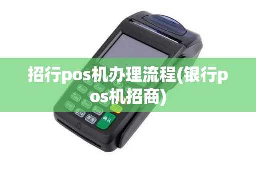招行pos机办理流程(银行pos机招商) 招行pos机办理流程(银行pos机招商)