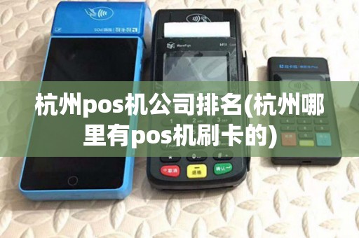 杭州pos机公司排名(杭州哪里有pos机刷卡的) 杭州pos机公司排名(杭州哪里有pos机刷卡的)