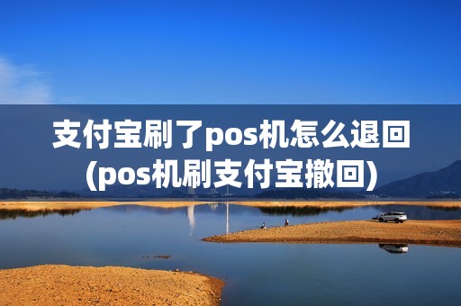支付宝刷了pos机怎么退回(pos机刷支付宝撤回) 支付宝刷了pos机怎么退回(pos机刷支付宝撤回)