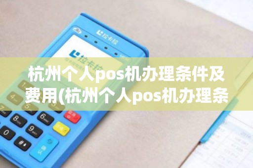 杭州个人pos机办理条件及费用(杭州个人pos机办理条件) 杭州个人pos机办理条件及费用(杭州个人pos机办理条件)