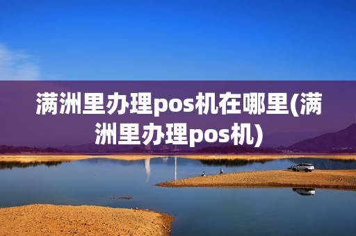 满洲里办理pos机在哪里(满洲里办理pos机) 满洲里办理pos机在哪里(满洲里办理pos机)