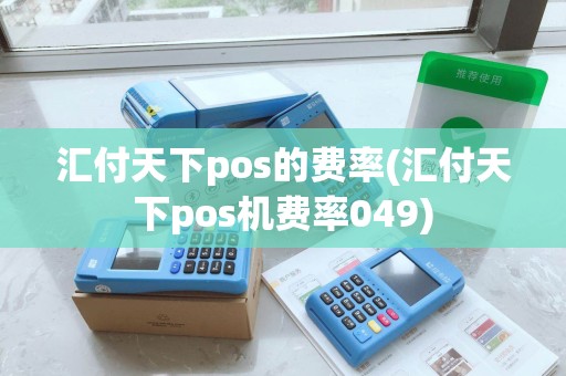 汇付天下pos的费率(汇付天下pos机费率049) 汇付天下pos的费率(汇付天下pos机费率049)