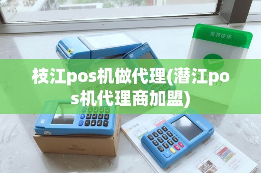 枝江pos机做代理(潜江pos机代理商加盟) 枝江pos机做代理(潜江pos机代理商加盟)