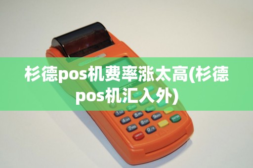 杉德pos机费率涨太高(杉德pos机汇入外) 杉德pos机费率涨太高(杉德pos机汇入外)