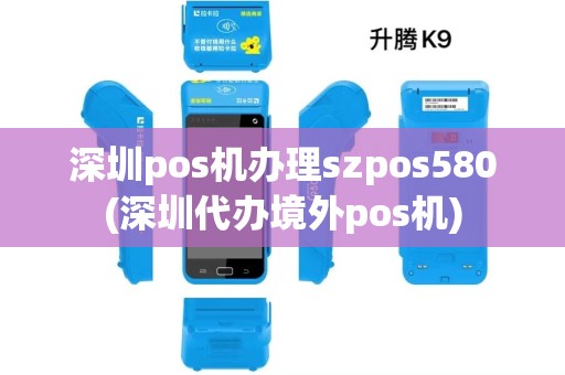 深圳pos机办理szpos580(深圳代办境外pos机) 深圳pos机办理szpos580(深圳代办境外pos机)