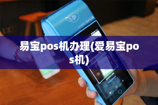 易宝pos机办理(爱易宝pos机)