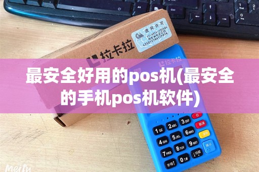最安全好用的pos机(最安全的手机pos机软件) 最安全好用的pos机(最安全的手机pos机软件)