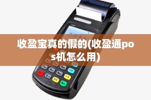 收盈宝真的假的(收盈通pos机怎么用) 收盈宝真的假的(收盈通pos机怎么用)