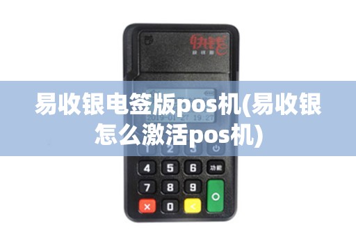 易收银电签版pos机(易收银怎么激活pos机) 易收银电签版pos机(易收银怎么激活pos机)