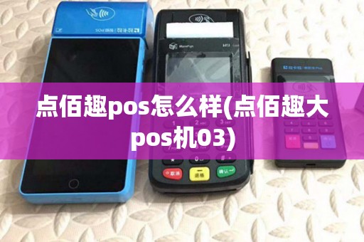 点佰趣pos怎么样(点佰趣大pos机03) 点佰趣pos怎么样(点佰趣大pos机03)