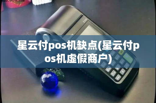 星云付pos机缺点(星云付pos机虚假商户) 星云付pos机缺点(星云付pos机虚假商户)