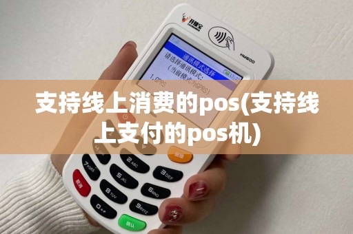 支持线上消费的pos(支持线上支付的pos机) 支持线上消费的pos(支持线上支付的pos机)
