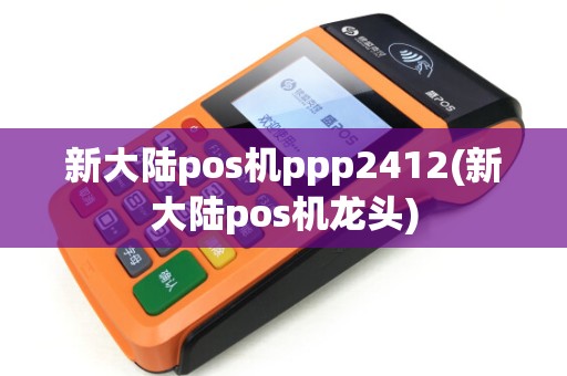 新大陆pos机ppp2412(新大陆pos机龙头) 新大陆pos机ppp2412(新大陆pos机龙头)