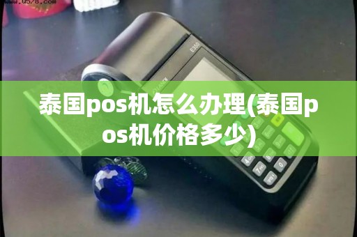 泰国pos机怎么办理(泰国pos机价格多少) 泰国pos机怎么办理(泰国pos机价格多少)