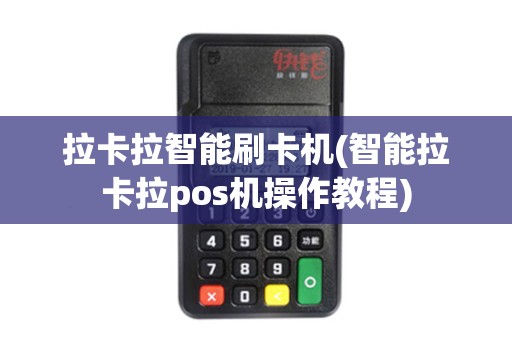 拉卡拉智能刷卡机(智能拉卡拉pos机操作教程) 拉卡拉智能刷卡机(智能拉卡拉pos机操作教程)