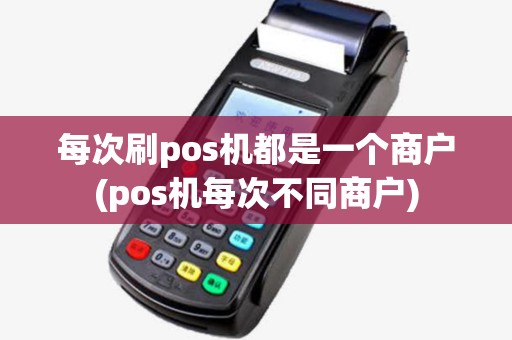 每次刷pos机都是一个商户(pos机每次不同商户) 每次刷pos机都是一个商户(pos机每次不同商户)