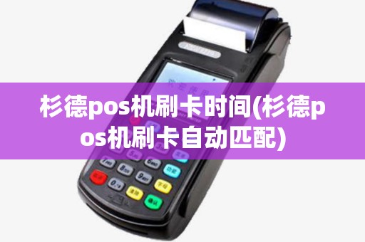 杉德pos机刷卡时间(杉德pos机刷卡自动匹配) 杉德pos机刷卡时间(杉德pos机刷卡自动匹配)