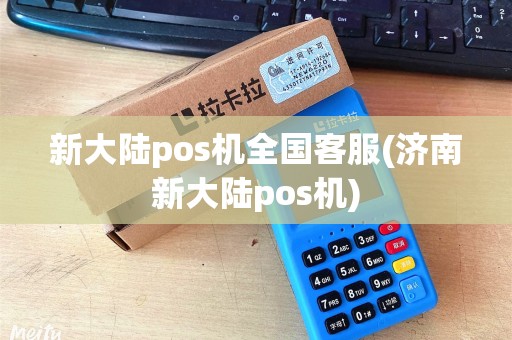 新大陆pos机全国客服(济南新大陆pos机) 新大陆pos机全国客服(济南新大陆pos机)