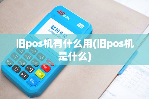 旧pos机有什么用(旧pos机是什么) 旧pos机有什么用(旧pos机是什么)
