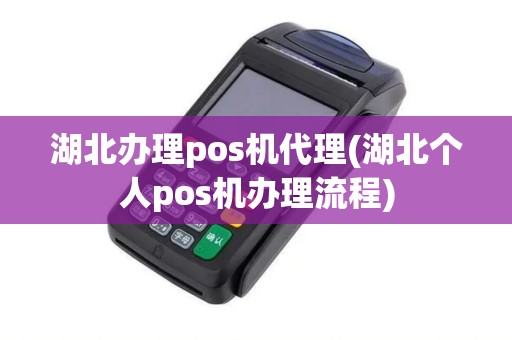 湖北办理pos机代理(湖北个人pos机办理流程) 湖北办理pos机代理(湖北个人pos机办理流程)