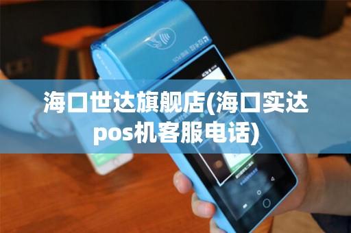海口世达旗舰店(海口实达pos机客服电话) 海口世达旗舰店(海口实达pos机客服电话)