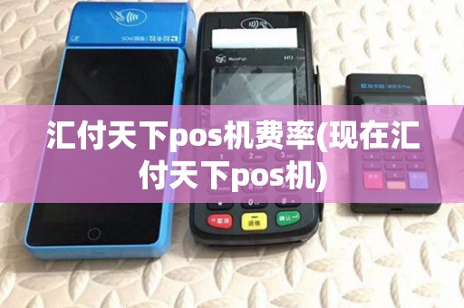 汇付天下pos机费率(现在汇付天下pos机) 汇付天下pos机费率(现在汇付天下pos机)