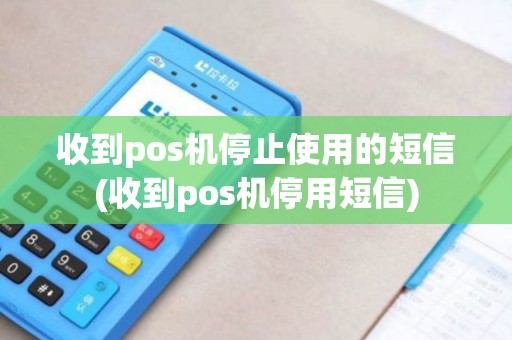 收到pos机停止使用的短信(收到pos机停用短信) 收到pos机停止使用的短信(收到pos机停用短信)