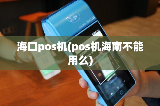 海口pos机(pos机海南不能用么) 海口pos机(pos机海南不能用么)