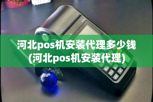 河北pos机安装代理多少钱(河北pos机安装代理) 河北pos机安装代理多少钱(河北pos机安装代理)