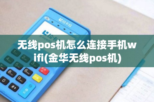 无线pos机怎么连接手机wifi(金华无线pos机) 无线pos机怎么连接手机wifi(金华无线pos机)