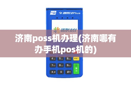 济南poss机办理(济南哪有办手机pos机的) 济南poss机办理(济南哪有办手机pos机的)